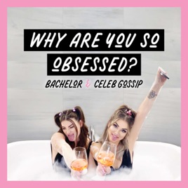 Why Are You So Obsessed? Bachelor + Celeb Gossip Podcast