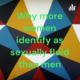 Why more women identify as sexually fluid than men
