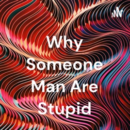 Why Someone Man Are Stupid