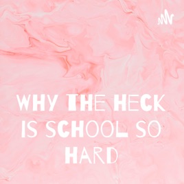 Why the heck is school so hard