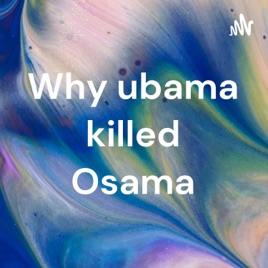 Why ubama killed Osama