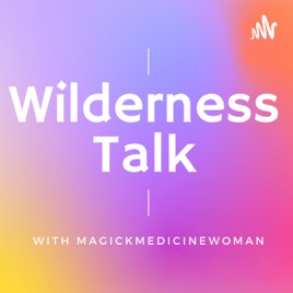 Wilderness Talk With MagickMedicineWoman