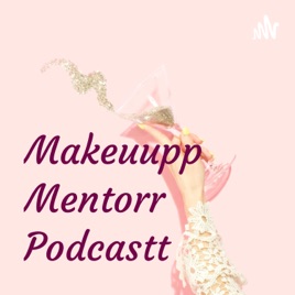 Makeuupp Mentorr Podcastt