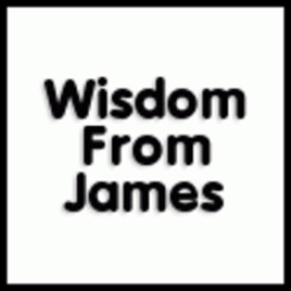 Wisdom From James