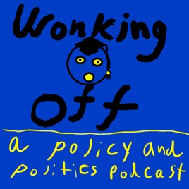 Wonking Off: A Policy and Politics Podcast