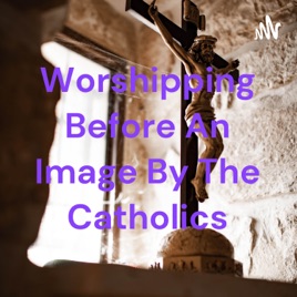 Worshipping Before An Image By The Catholics