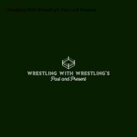 Wrestling With Wrestling's Past and Present