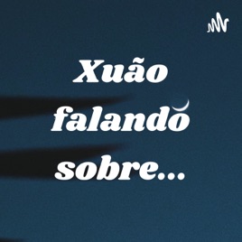 Xuão falando sobre...