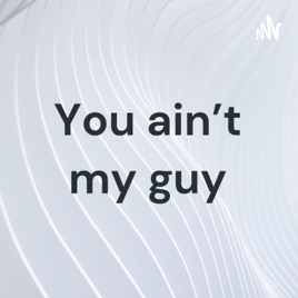 You ain't my guy