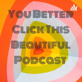 You Better Click This Beautiful Podcast