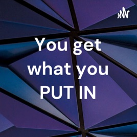 You get what you PUT IN