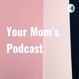 Your Mom’s Podcast