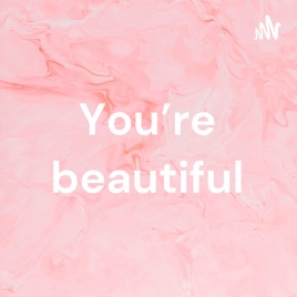 You’re beautiful